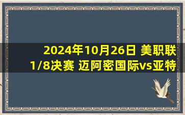 2024年10月26日 美职联1/8决赛 迈阿密国际vs亚特兰大联 全场录像